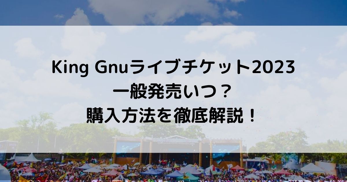 King Gnuライブチケット一般発売いつ？購入方法を徹底解説！